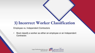 LegacyTaxResolutionServices.com
(855) 829-5877
Employee vs. Independent Contractors
• Must classify a worker as either an employee or an Independent
Contractor.
3) Incorrect Worker Classification
 