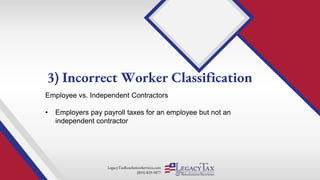 LegacyTaxResolutionServices.com
(855) 829-5877
Employee vs. Independent Contractors
• Employers pay payroll taxes for an employee but not an
independent contractor
3) Incorrect Worker Classification
 