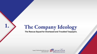LegacyTaxResolutionServices.com
(855) 829-5877
The Company Ideology
The Rescue Squad for Overtaxed and Troubled Taxpayers.
1.
 
