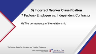LegacyTaxResolutionServices.com
(855) 829-5877
3) Incorrect Worker Classification
The Rescue Squad for Overtaxed and Troubled Taxpayers
7 Factors- Employee vs. Independent Contractor
6) The permanency of the relationship
 