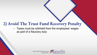 LegacyTaxResolutionServices.com
(855) 829-5877
• Taxes must be withheld from the employees’ wages
as part of a fiduciary duty
2) Avoid The Trust Fund Recovery Penalty
 