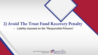 LegacyTaxResolutionServices.com
(855) 829-5877
• Liability imposed on the “Responsible Persons”
2) Avoid The Trust Fund Recovery Penalty
 