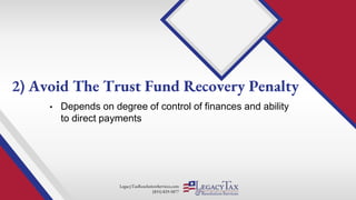 LegacyTaxResolutionServices.com
(855) 829-5877
• Depends on degree of control of finances and ability
to direct payments
2) Avoid The Trust Fund Recovery Penalty
 