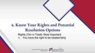 LegacyTaxResolutionServices.com
(855) 829-5877
Rights (Ten in Total)- Most Important
1) You have the right to be treated fairly
4. Know Your Rights and Potential
Resolution Options
 
