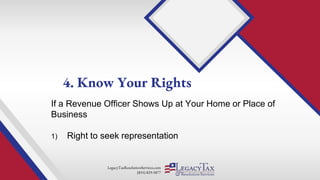LegacyTaxResolutionServices.com
(855) 829-5877
If a Revenue Officer Shows Up at Your Home or Place of
Business
1) Right to seek representation
4. Know Your Rights
 