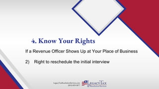 LegacyTaxResolutionServices.com
(855) 829-5877
If a Revenue Officer Shows Up at Your Place of Business
2) Right to reschedule the initial interview
4. Know Your Rights
 