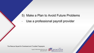 LegacyTaxResolutionServices.com
(855) 829-5877
5) Make a Plan to Avoid Future Problems
• Use a professional payroll provider
The Rescue Squad for Overtaxed and Troubled Taxpayers
 