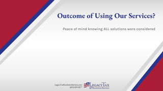 LegacyTaxResolutionServices.com
(855) 829-5877
Outcome of Using Our Services?
Peace of mind knowing ALL solutions were considered
 