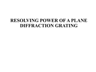 RESOLVING POWER OF A PLANE
DIFFRACTION GRATING
 