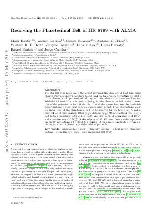 Mon. Not. R. Astron. Soc. 000, 000–000 (2016) Printed 17 March 2016 (MN LATEX style ﬁle v2.2)
Resolving the Planetesimal Belt of HR 8799 with ALMA
Mark Booth1,2
, Andr´es Jord´an1,3
, Simon Casassus2,4
, Antonio S. Hales5,6
,
William R. F. Dent5
, Virginie Faramaz1
, Luca Matr`a7,8
, Denis Barkats9
,
Rafael Brahm1,3
and Jorge Cuadra1,2
1 Instituto de Astrof´ısica, Pontiﬁcia Universidad Cat´olica de Chile, Vicu˜na Mackenna 4860, Santiago, Chile
2 Millennium Nucleus “Protoplanetary Disks”
3 Millennium Institute of Astrophysics, Vicu˜na Mackenna 4860, Santiago, Chile
4 Departamento de Astronomia, Universidad de Chile, Casilla 36-D, Santiago, Chile
5 Joint ALMA Observatory, Alonso de C´ordova 3107, Vitacura 763-0355, Santiago, Chile
6 National Radio Astronomy Observatory, 520 Edgemont Road, Charlottesville, Virginia, 22903-2475, USA
7 Institute of Astronomy, University of Cambridge, Madingley Road, Cambridge CB3 0HA, UK
8 European Southern Observatory, Alonso de C´ordova 3107, Vitacura, Casilla 19001, Santiago, Chile
9 Harvard University, 60 Garden Street, Cambridge, MA 02138, USA
Accepted 2016 March 15. Received 2016 March 14; in original form 2015 December 21
ABSTRACT
The star HR 8799 hosts one of the largest known debris discs and at least four giant
planets. Previous observations have found evidence for a warm belt within the orbits
of the planets, a cold planetesimal belt beyond their orbits and a halo of small grains.
With the infrared data, it is hard to distinguish the planetesimal belt emission from
that of the grains in the halo. With this in mind, the system has been observed with
ALMA in band 6 (1.34 mm) using a compact array format. These observations allow
the inner edge of the planetesimal belt to be resolved for the ﬁrst time. A radial
distribution of dust grains is ﬁtted to the data using an MCMC method. The disc is
best ﬁt by a broad ring between 145+12
−12 AU and 429+37
−32 AU at an inclination of 40+5
−6
◦
and a position angle of 51+8
−8
◦
. A disc edge at ∼145 AU is too far out to be explained
simply by interactions with planet b, requiring either a more complicated dynamical
history or an extra planet beyond the orbit of planet b.
Key words: circumstellar matter – planetary systems – submillimetre: planetary
systems – submillimetre: stars – stars: individual: HR 8799
1 INTRODUCTION
As we build up our census of nearby stars, we ﬁnd many sys-
tems that are host to both a debris disc and planets. These
systems provide interesting test cases for understanding how
planets and discs interact, the most useful of which are the
cases where the disc has been resolved, allowing us to deter-
mine the geometry of the system and look for asymmetries
in the disc (see Moro-Mart´ın 2013, for a review). Unfortu-
nately, resolved images to date have only probed the outer
reaches of planetary systems (the Kuiper belt analogues),
whereas the majority of detected planets (detected through
radial velocity and transit observations) are very close to
their host stars. This discrepancy in the measured scales of
detection of host planets and host disc has limited our under-
standing of their interaction. The advent of direct imaging
of planets is changing this paradigm as this method is much
E-mail: markbooth@cantab.net
more sensitive to planets at tens of AU. So far HR 8799 is
the only star around which multiple planets have been de-
tected through direct imaging (Marois et al. 2008, 2010),
making it a key system for detailed investigations.
Observations of the debris disc around HR 8799 go back
to IRAS (Sadakane & Nishida 1986). Detailed study of this
disc did not happen until it was observed by Spitzer (Su
et al. 2009). This resulted in a detailed SED but also a re-
solved image at 24 µm. The Spitzer observations imply that
the dust must be going out to very large radii. This lead Su
et al. (2009) to propose a model of the debris disc that con-
sists of an inner asteroid belt analogue, a planetesimal belt
between 100 and 310 AU and a blowout grain halo going
out to at least 1500 AU. Deep observations using Herschel
are also ﬁt well by this model and have a high enough res-
olution that it is possible to constrain the inclination of the
system to 26±3◦
(Matthews et al. 2014). This agrees with
some measures of the inclination of the star (Reidemeister
et al. 2009) and the likely inclination of the planets’ orbits
c 2016 RAS
arXiv:1603.04853v1[astro-ph.EP]15Mar2016
 