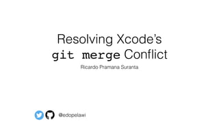 Resolving Xcode’s
git merge Conﬂict
Ricardo Pramana Suranta
@edopelawi
 