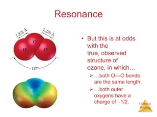 ResonanceBut this is at odds with the true, observed structure of ozone, in which……both O—O bonds are the same length.…both outer oxygens have a charge of 1/2.