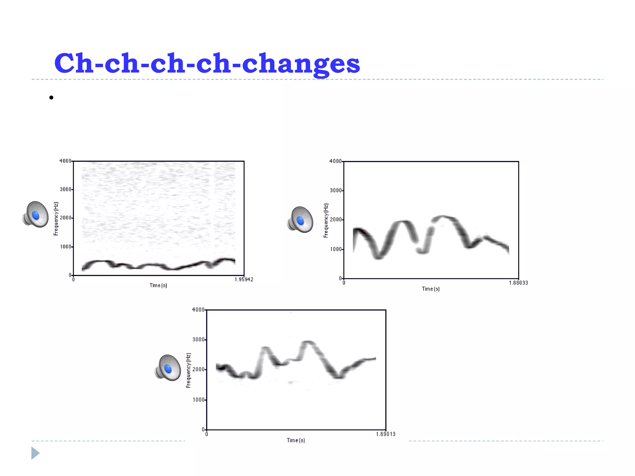 Ch-ch-ch-ch-changes Check out the spectrograms of some sinewaves which change in frequency over time: 