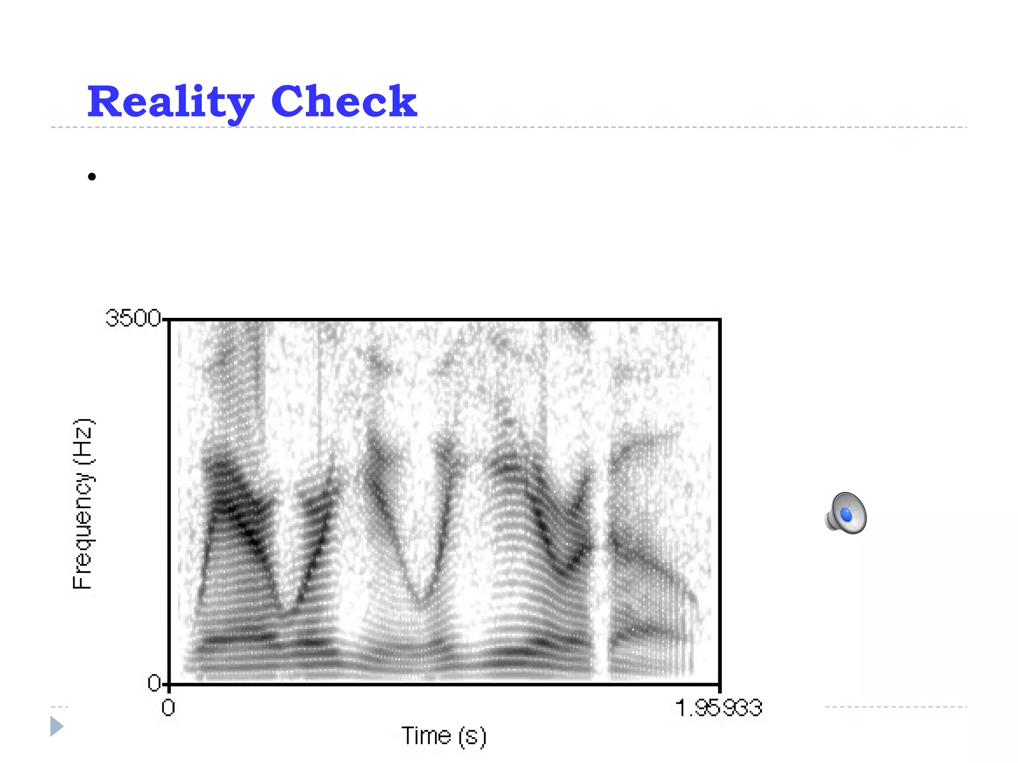 Reality Check Note that real speech is more fleshed out, spectrally, than sinewave speech. 