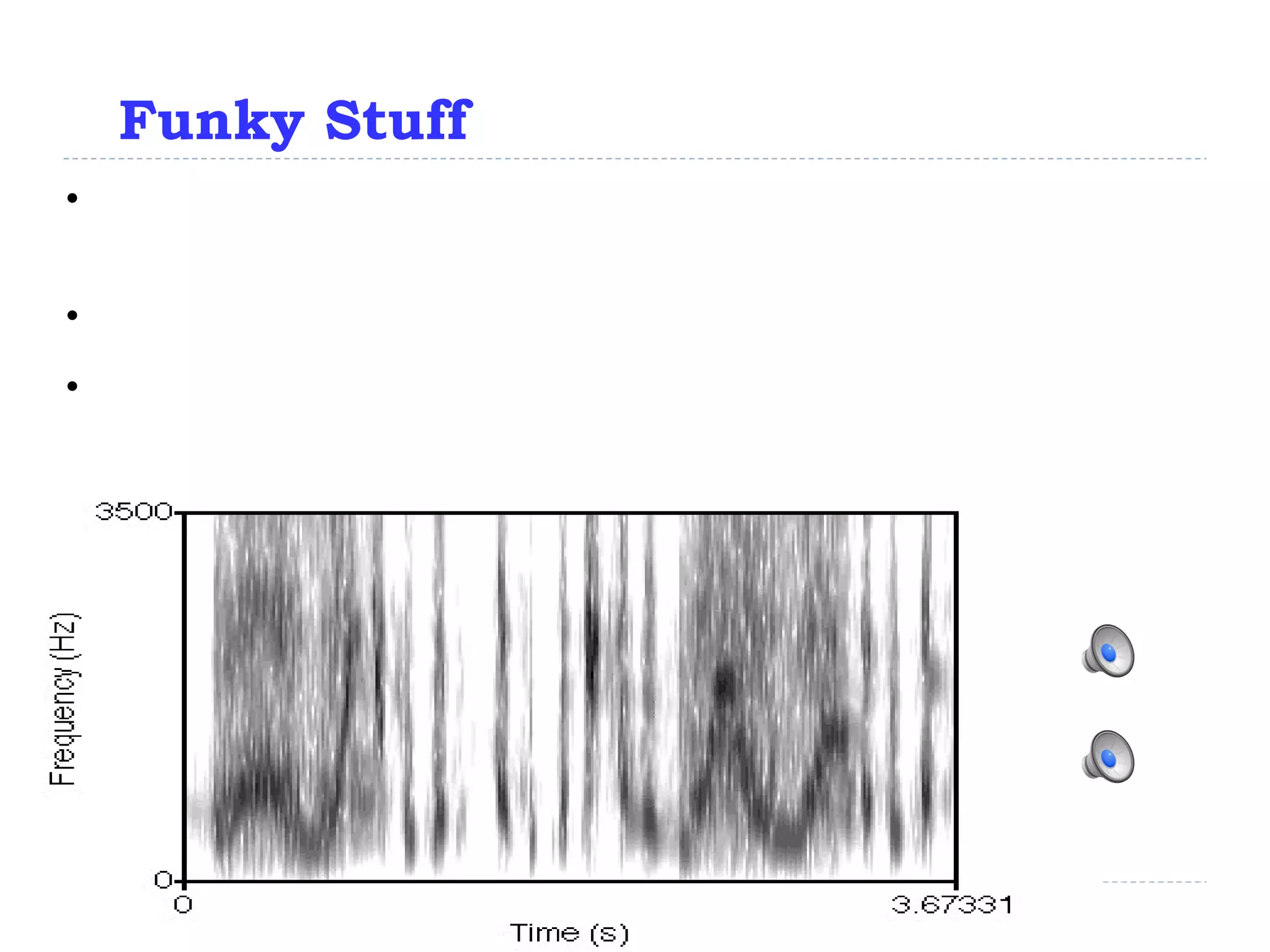 Funky Stuff Sounds that exhibit spectral change over time sound like speech, even if they’re not speech Example 2:  wah pedal shapes the spectral output of electrical musical instruments 