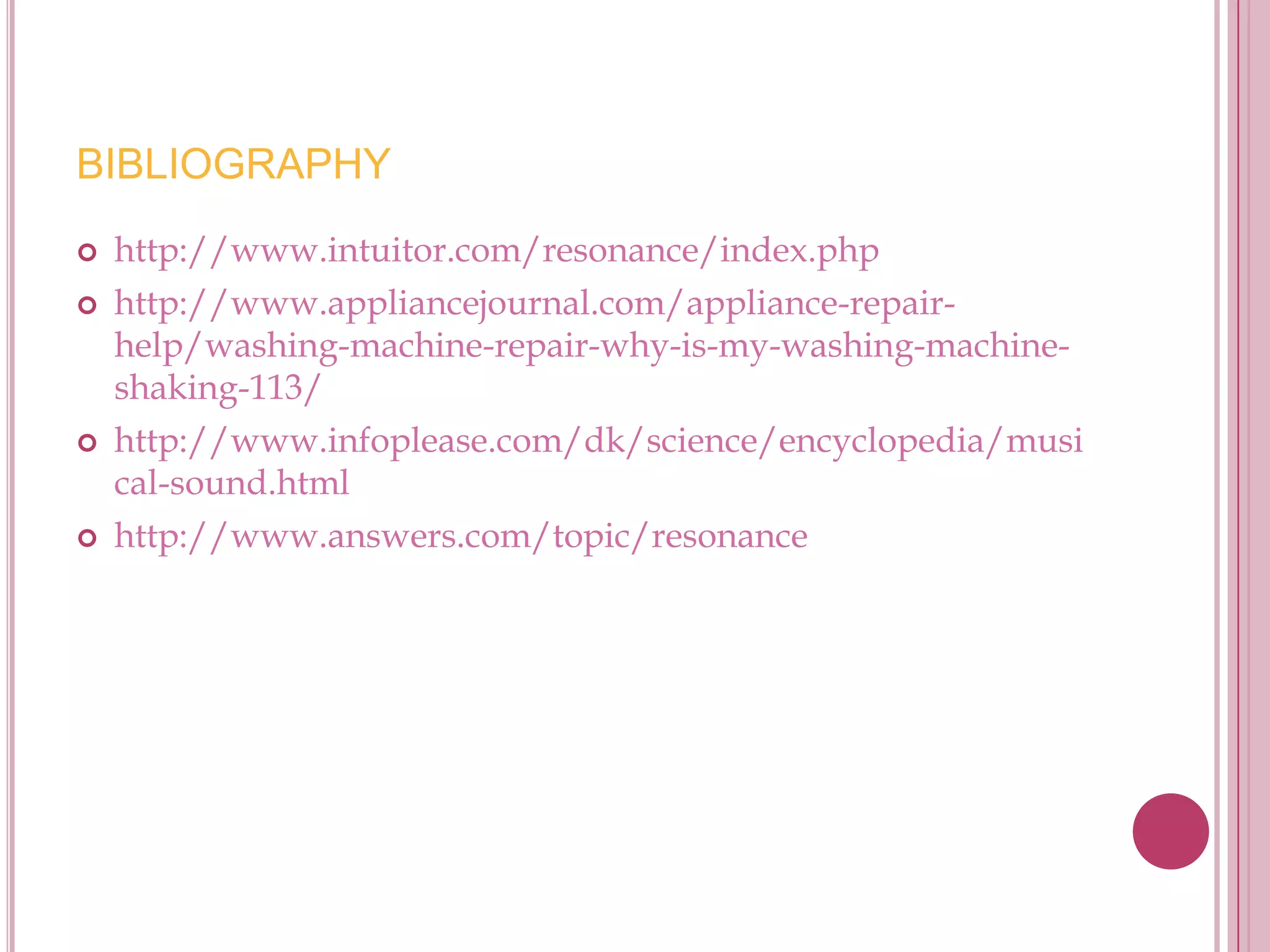 BIBLIOGRAPHY
   http://www.intuitor.com/resonance/index.php
   http://www.appliancejournal.com/appliance-repair-
    help/washing-machine-repair-why-is-my-washing-machine-
    shaking-113/
   http://www.infoplease.com/dk/science/encyclopedia/musi
    cal-sound.html
   http://www.answers.com/topic/resonance
 