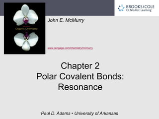 John E. McMurry 
www.cengage.com/chemistry/mcmurry 
Paul D. Adams • University of Arkansas 
Chapter 2 Polar Covalent Bonds: Resonance  