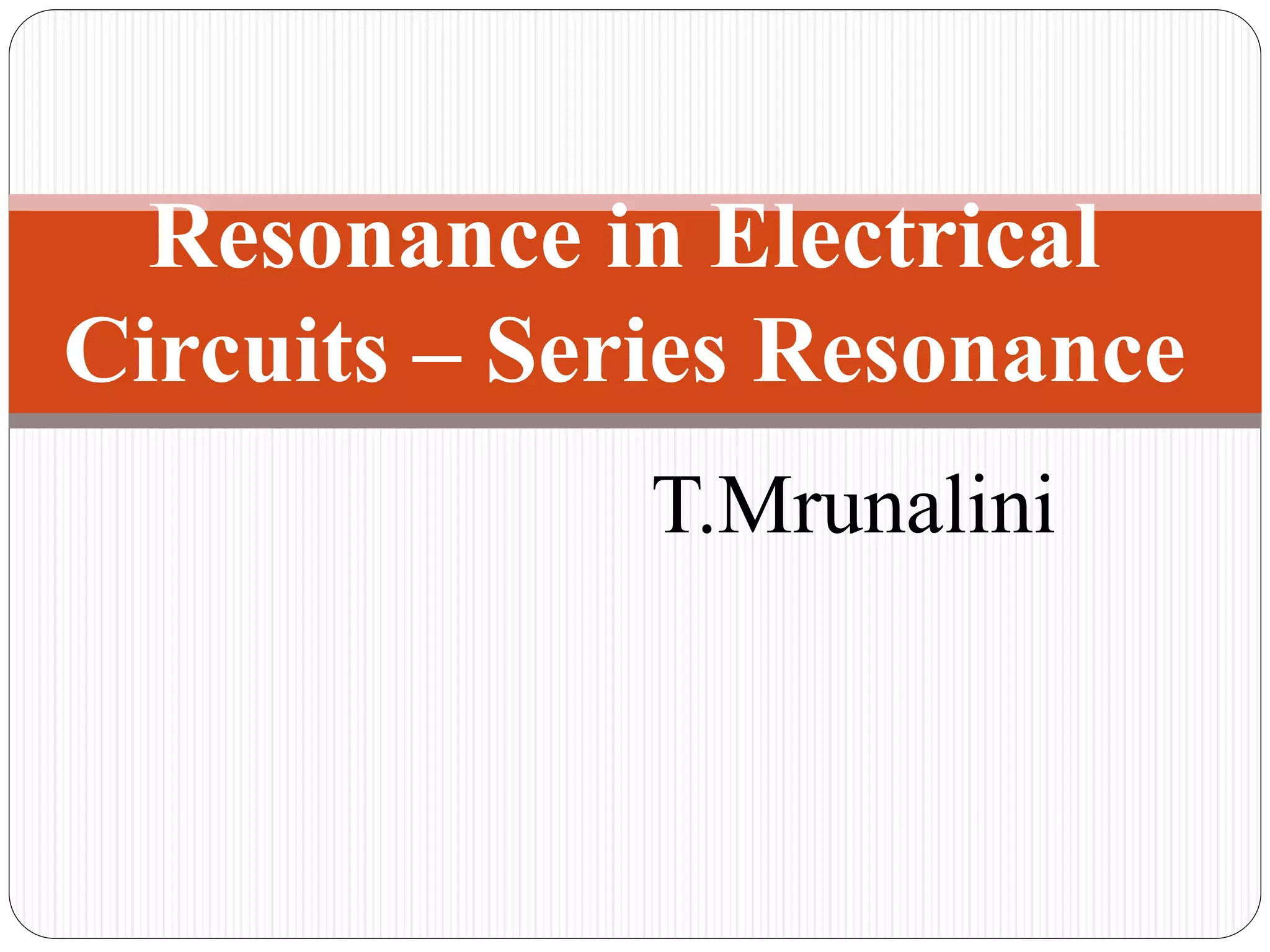 T.Mrunalini
Resonance in Electrical
Circuits – Series Resonance
 
