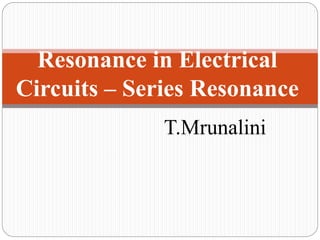 T.Mrunalini
Resonance in Electrical
Circuits – Series Resonance
 