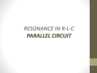 RESONANCE IN R-L-C
PARALLEL CIRCUIT
 