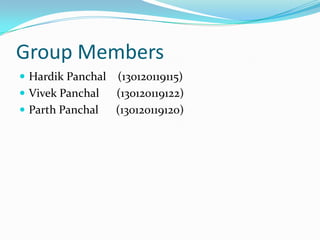 Group Members
 Hardik Panchal (130120119115)
 Vivek Panchal (130120119122)
 Parth Panchal (130120119120)
 