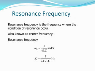 Resonance Frequency
Resonance frequency is the frequency where the
condition of resonance occur.
Also known as center frequency.
Resonance frequency
rad/s
LC
1
ωo 
Hz
LC2
1

of
 