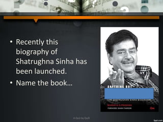 • Recently this
biography of
Shatrughna Sinha has
been launched.
• Name the book…
A Quiz by Qui9
 