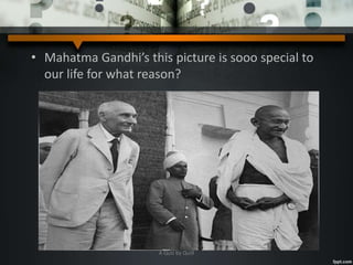 • Mahatma Gandhi’s this picture is sooo special to
our life for what reason?
A Quiz by Qui9
 