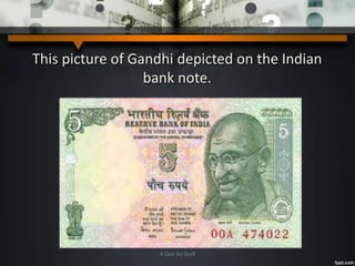 This picture of Gandhi depicted on the Indian
bank note.
A Quiz by Qui9
 