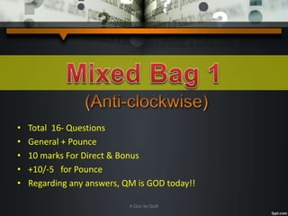 • Total 16- Questions
• General + Pounce
• 10 marks For Direct & Bonus
• +10/-5 for Pounce
• Regarding any answers, QM is GOD today!!
A Quiz by Qui9
 