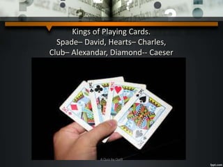Kings of Playing Cards.
Spade– David, Hearts– Charles,
Club– Alexandar, Diamond-- Caeser
A Quiz by Qui9
 