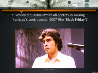 • Whom did, actor Imtiaz Ali portray in Anurag
Kashyap's controversial 2007 film ‘Black Friday’?
A Quiz by Qui9
 
