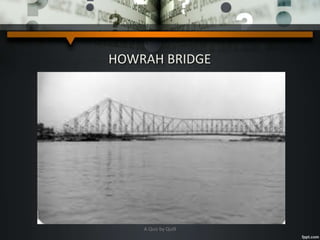 HOWRAH BRIDGE
A Quiz by Qui9
 