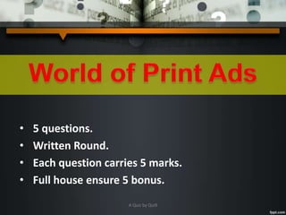 • 5 questions.
• Written Round.
• Each question carries 5 marks.
• Full house ensure 5 bonus.
A Quiz by Qui9
 