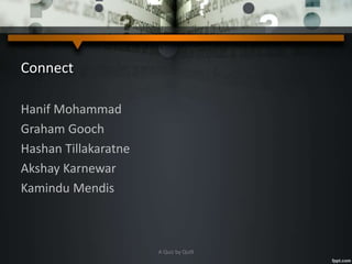 Connect
Hanif Mohammad
Graham Gooch
Hashan Tillakaratne
Akshay Karnewar
Kamindu Mendis
A Quiz by Qui9
 
