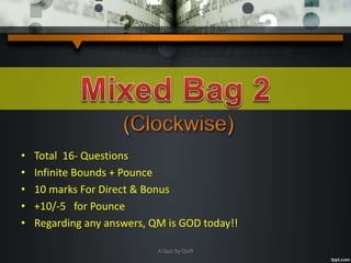• Total 16- Questions
• Infinite Bounds + Pounce
• 10 marks For Direct & Bonus
• +10/-5 for Pounce
• Regarding any answers, QM is GOD today!!
A Quiz by Qui9
 