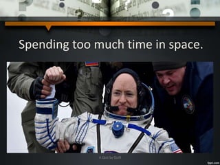 Spending too much time in space.
Scott Kelly’s returned
A Quiz by Qui9
 