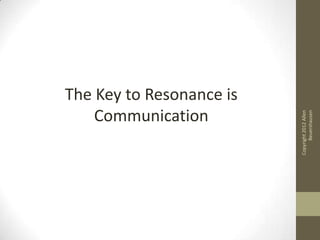 The Key to Resonance is
    Communication




                                Beuershausen
                          Copyright 2012 Allen
 