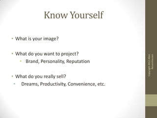 Know Yourself

• What is your image?

• What do you want to project?




                                                   Beuershausen
                                             Copyright 2012 Allen
   • Brand, Personality, Reputation

• What do you really sell?
 • Dreams, Productivity, Convenience, etc.
 