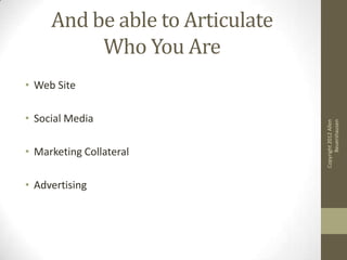 And be able to Articulate
          Who You Are
• Web Site

• Social Media




                                       Beuershausen
                                 Copyright 2012 Allen
• Marketing Collateral

• Advertising
 