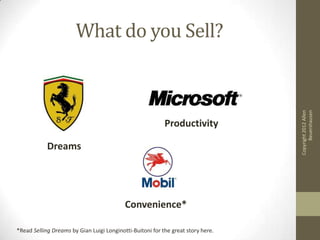 What do you Sell?




                                                                                        Beuershausen
                                                                                  Copyright 2012 Allen
                                                           Productivity

            Dreams




                                           Convenience*

*Read Selling Dreams by Gian Luigi Longinotti-Buitoni for the great story here.
 