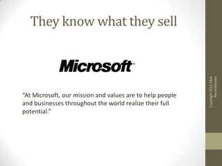 They know what they sell




                                                                 Beuershausen
                                                           Copyright 2012 Allen
“At Microsoft, our mission and values are to help people
and businesses throughout the world realize their full
potential.”
 