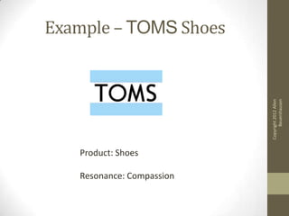 Example – TOMS Shoes




                                 Beuershausen
                           Copyright 2012 Allen
   Product: Shoes

   Resonance: Compassion
 