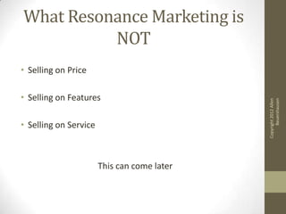 What Resonance Marketing is
          NOT
• Selling on Price

• Selling on Features




                                                   Beuershausen
                                             Copyright 2012 Allen
• Selling on Service



                       This can come later
 