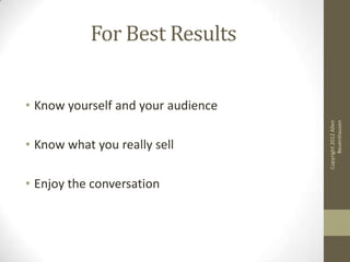 For Best Results


• Know yourself and your audience




                                          Beuershausen
                                    Copyright 2012 Allen
• Know what you really sell

• Enjoy the conversation
 