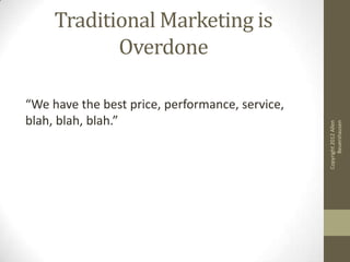 Traditional Marketing is
            Overdone

“We have the best price, performance, service,
blah, blah, blah.”




                                                       Beuershausen
                                                 Copyright 2012 Allen
 
