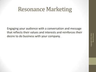 Resonance Marketing

Engaging your audience with a conversation and message
that reflects their values and interests and r...