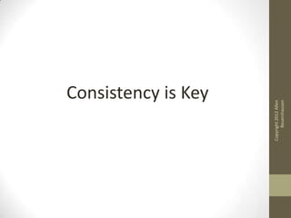 Consistency is Key




Copyright 2012 Allen
      Beuershausen
 
