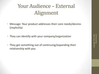 Your Audience – External
               Alignment
• Message: Your product addresses their core needs/desires
  (implicitly...