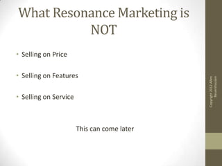 What Resonance Marketing is
          NOT
• Selling on Price

• Selling on Features




                                  ...
